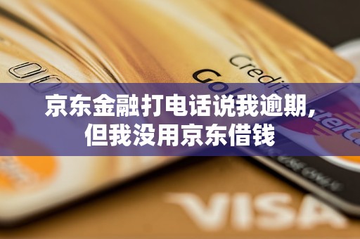 京东金融打电话说我逾期,但我没用京东借钱