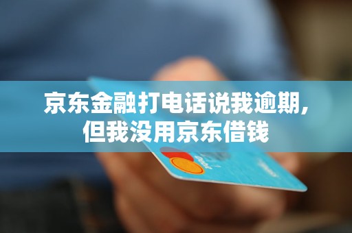 京东金融打电话说我逾期,但我没用京东借钱