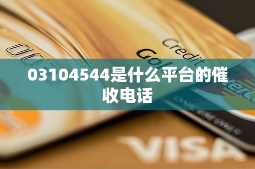 03104544是什么平台的催收电话
