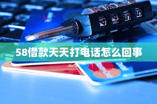 58借款天天打电话怎么回事
