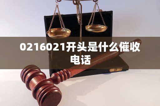 0216021开头是什么催收电话