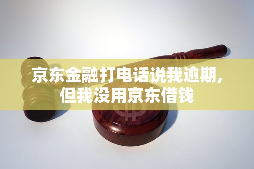 京东金融打电话说我逾期,但我没用京东借钱