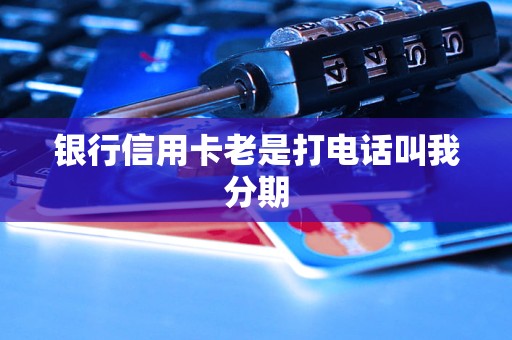 银行信用卡老是打电话叫我分期