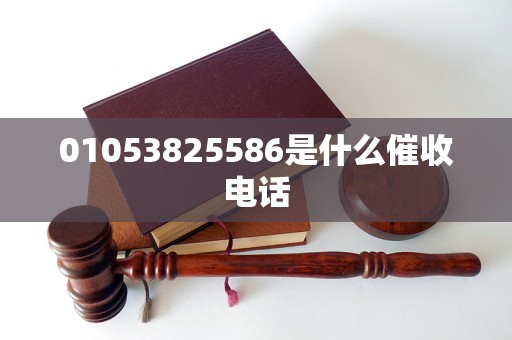 01053825586是什么催收电话