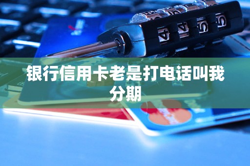 银行信用卡老是打电话叫我分期