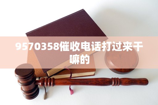 9570358催收电话打过来干嘛的