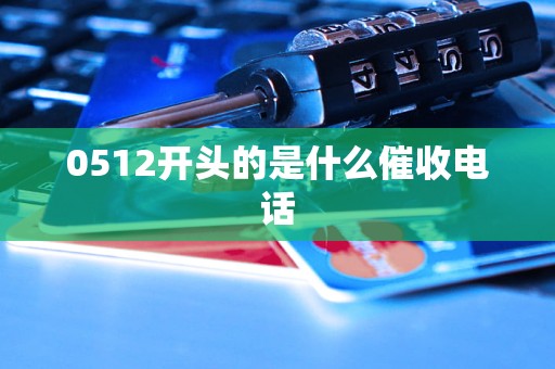 0512开头的是什么催收电话