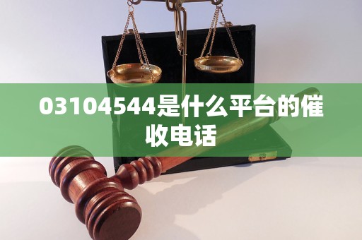 03104544是什么平台的催收电话