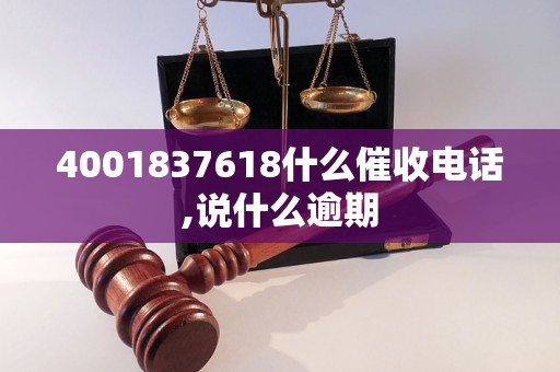 4001837618什么催收电话,说什么逾期