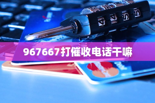 967667打催收电话干嘛
