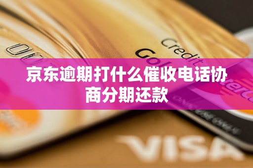 京东逾期打什么催收电话协商分期还款