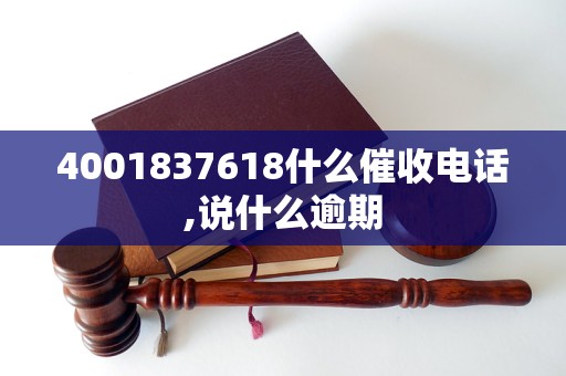 4001837618什么催收电话,说什么逾期