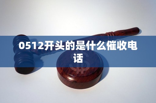 0512开头的是什么催收电话