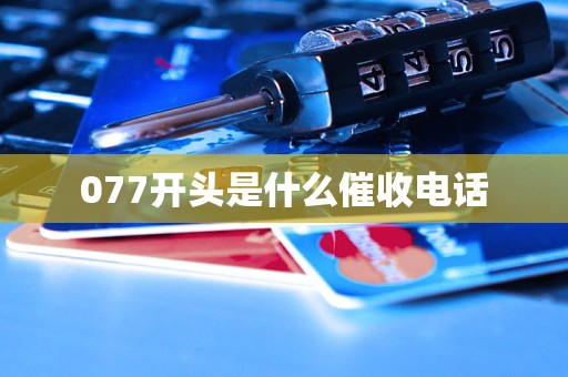 077开头是什么催收电话