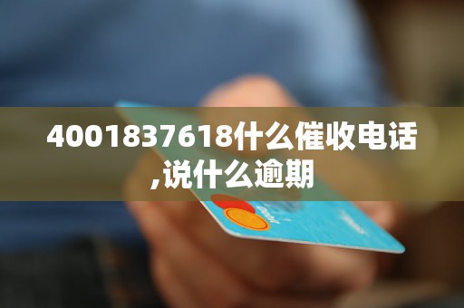4001837618什么催收电话,说什么逾期