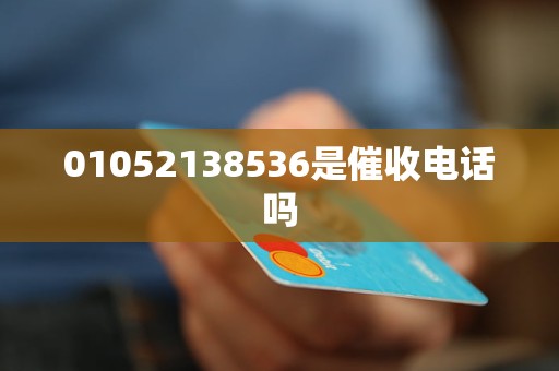 01052138536是催收电话吗