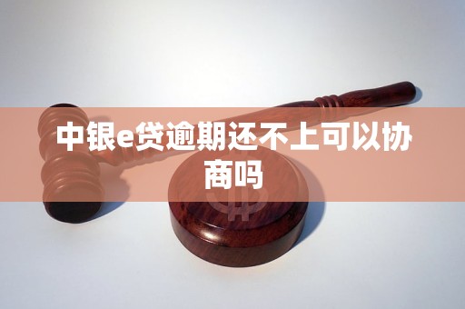 中银e贷逾期还不上可以协商吗