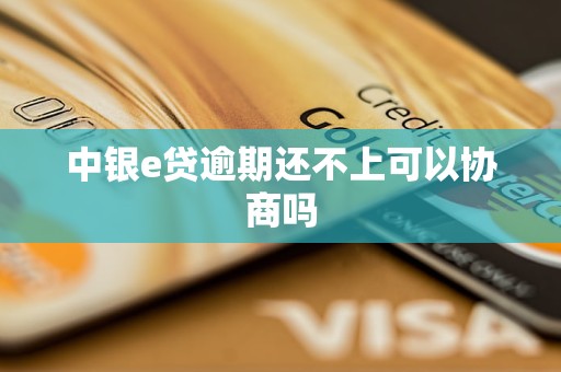 中银e贷逾期还不上可以协商吗