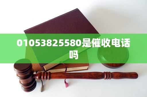 01053825580是催收电话吗
