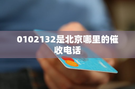 0102132是北京哪里的催收电话