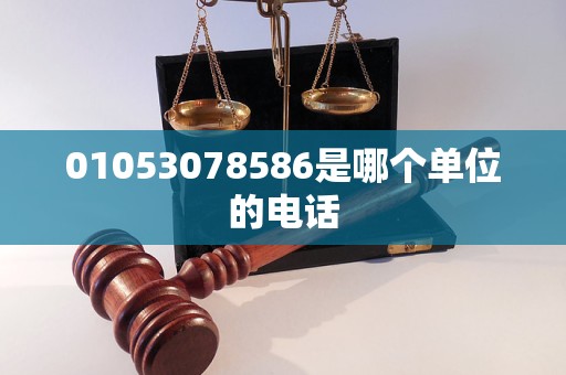 01053078586是哪个单位的电话