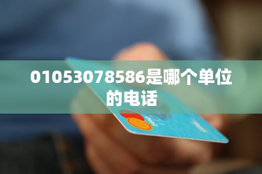 01053078586是哪个单位的电话