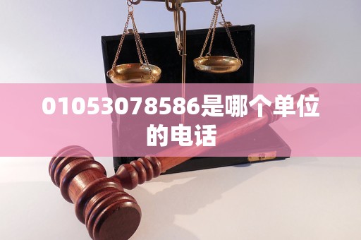 01053078586是哪个单位的电话