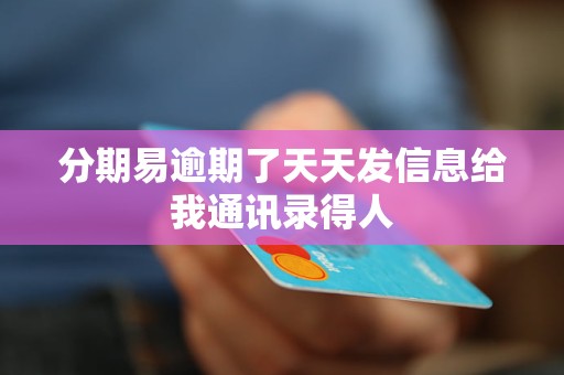 分期易逾期了天天发信息给我通讯录得人