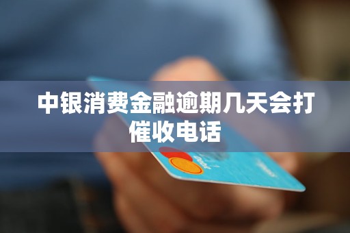 中银消费金融逾期几天会打催收电话