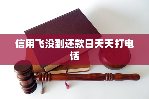 信用飞没到还款日天天打电话