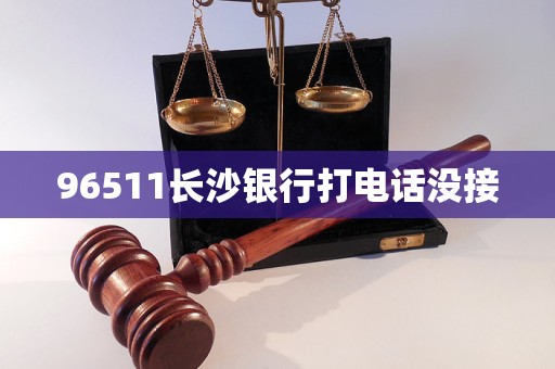 96511长沙银行打电话没接