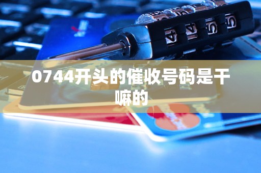 0744开头的催收号码是干嘛的