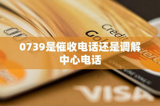 0739是催收电话还是调解中心电话