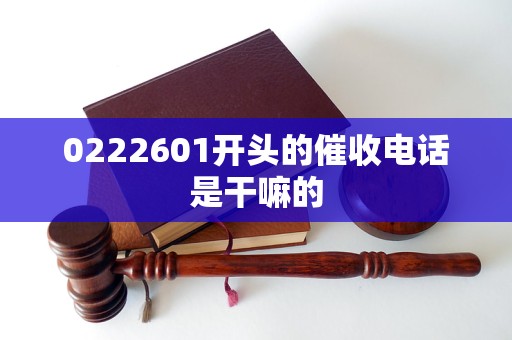 0222601开头的催收电话是干嘛的