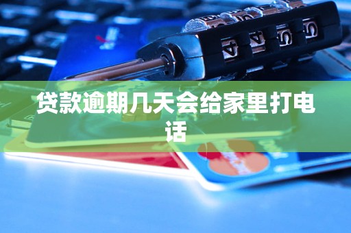 贷款逾期几天会给家里打电话