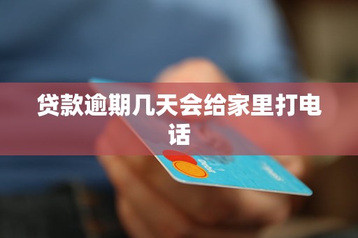 贷款逾期几天会给家里打电话