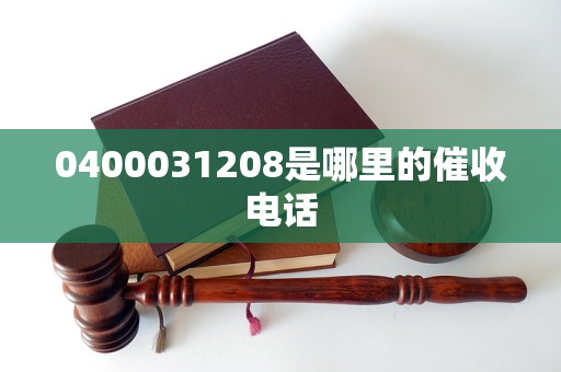 0400031208是哪里的催收电话
