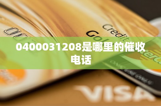 0400031208是哪里的催收电话