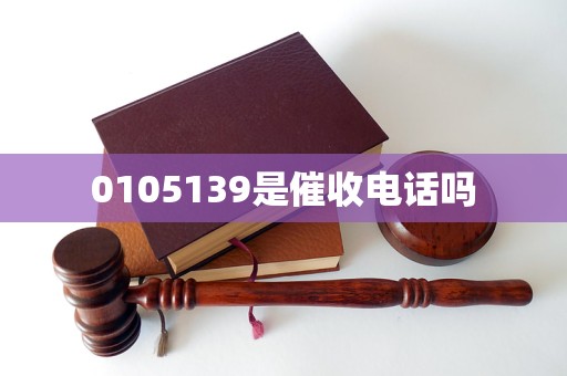 0105139是催收电话吗