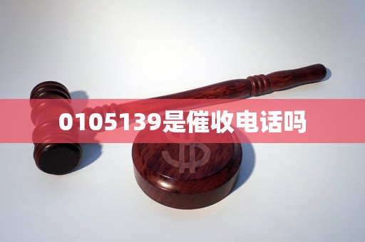 0105139是催收电话吗