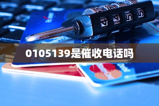 0105139是催收电话吗