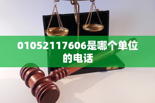 01052117606是哪个单位的电话