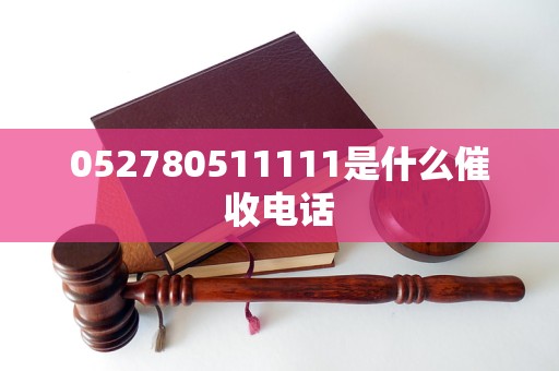 052780511111是什么催收电话