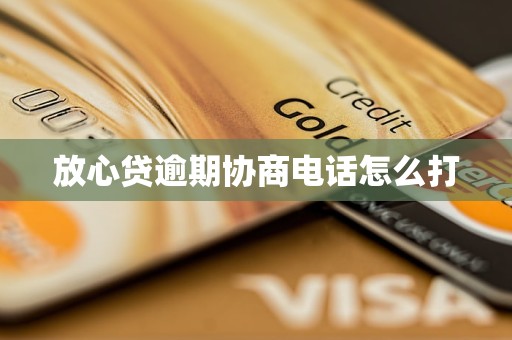 放心贷逾期协商电话怎么打