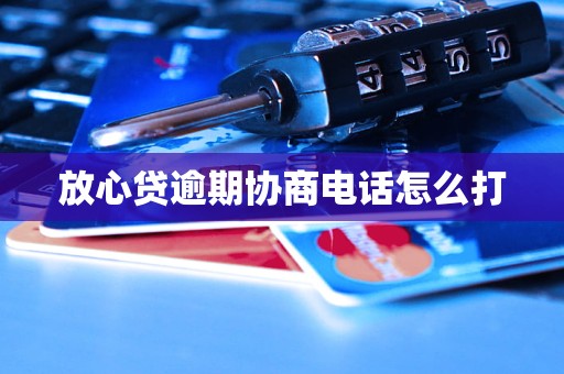 放心贷逾期协商电话怎么打