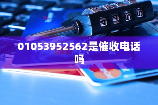 01053952562是催收电话吗