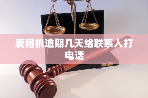 爱租机逾期几天给联系人打电话