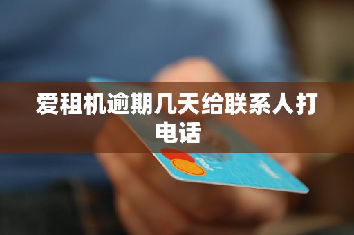 爱租机逾期几天给联系人打电话
