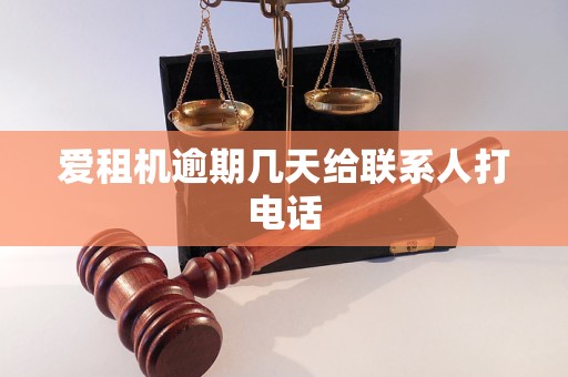 爱租机逾期几天给联系人打电话