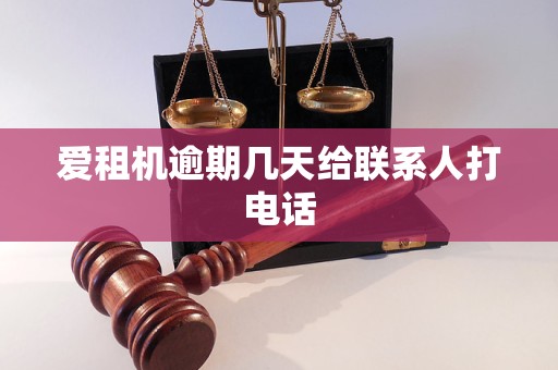 爱租机逾期几天给联系人打电话